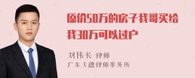 原价50万的房子我哥买给我30万可以过户嚒