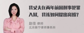 我丈夫在两年前因刑事犯罪入狱，我该如何提出离婚？