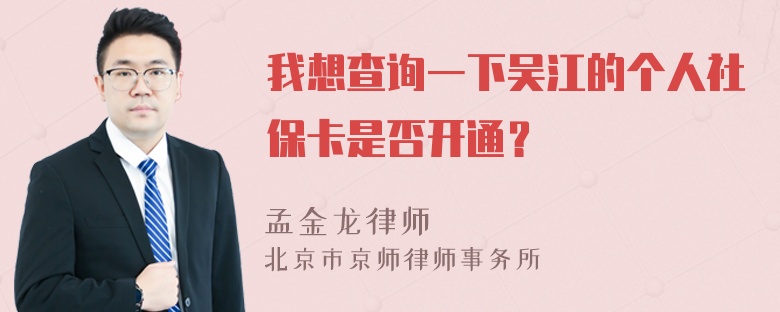 我想查询一下吴江的个人社保卡是否开通？