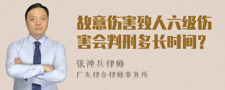 故意伤害致人六级伤害会判刑多长时间？