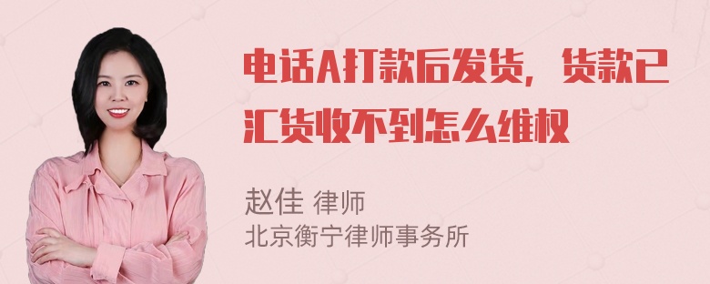 电话A打款后发货，货款已汇货收不到怎么维权