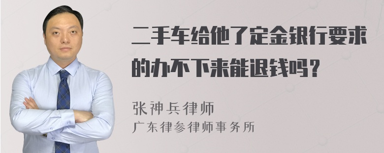 二手车给他了定金银行要求的办不下来能退钱吗？