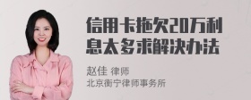 信用卡拖欠20万利息太多求解决办法