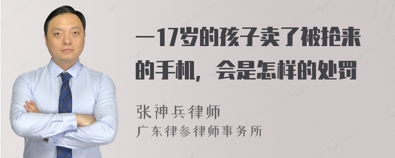 一17岁的孩子卖了被抢来的手机，会是怎样的处罚