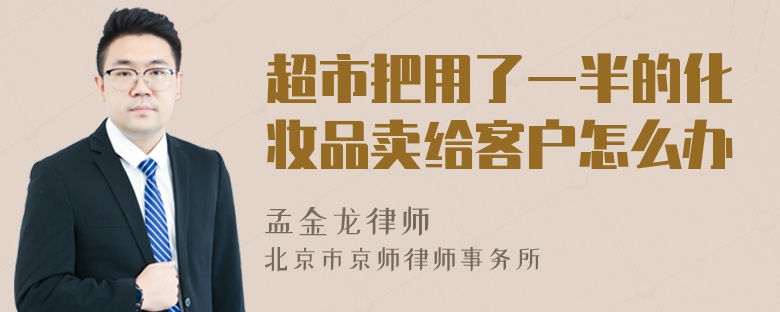 超市把用了一半的化妆品卖给客户怎么办