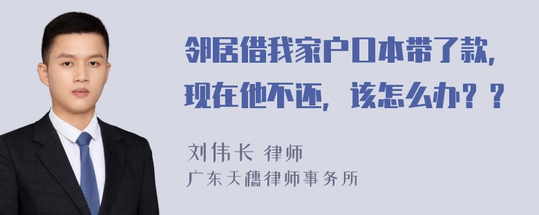 邻居借我家户口本带了款，现在他不还，该怎么办？？