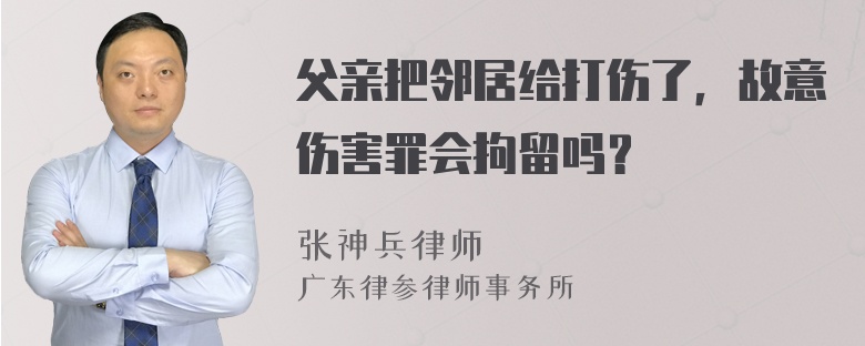 父亲把邻居给打伤了，故意伤害罪会拘留吗？