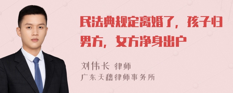 民法典规定离婚了，孩子归男方，女方净身出户