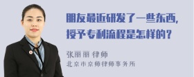 朋友最近研发了一些东西，授予专利流程是怎样的？