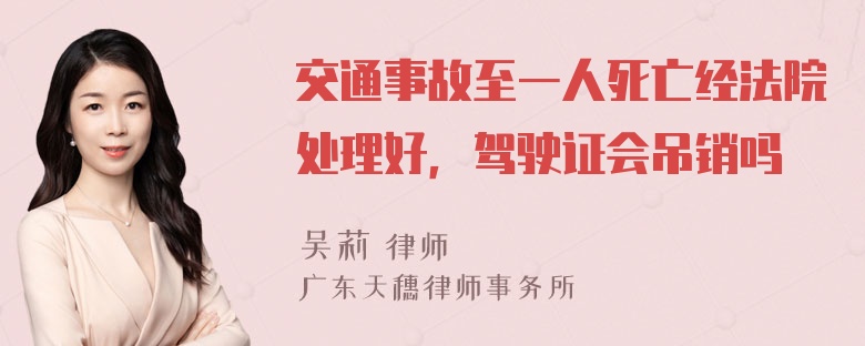 交通事故至一人死亡经法院处理好，驾驶证会吊销吗