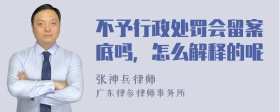 不予行政处罚会留案底吗，怎么解释的呢