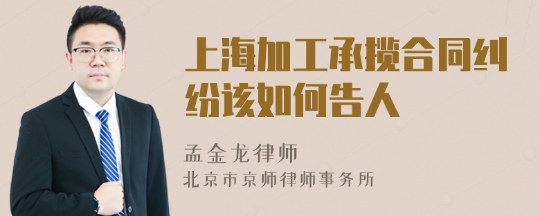 上海加工承揽合同纠纷该如何告人