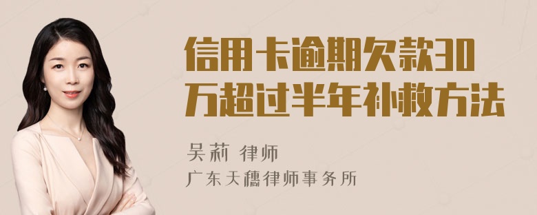 信用卡逾期欠款30万超过半年补救方法