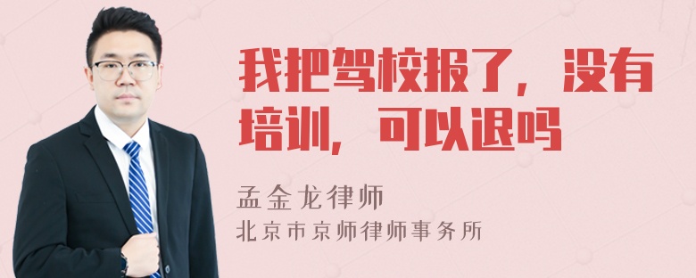 我把驾校报了，没有培训，可以退吗