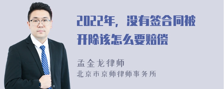 2022年，没有签合同被开除该怎么要赔偿