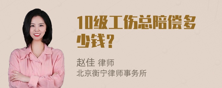 10级工伤总陪偿多少钱？