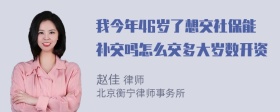 我今年46岁了想交社保能补交吗怎么交多大岁数开资