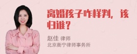 离婚孩子咋样判，该归谁？