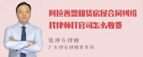 阿拉善盟租赁房屋合同纠纷找律师打官司怎么收费