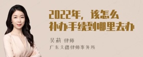 2022年，该怎么补办手续到哪里去办