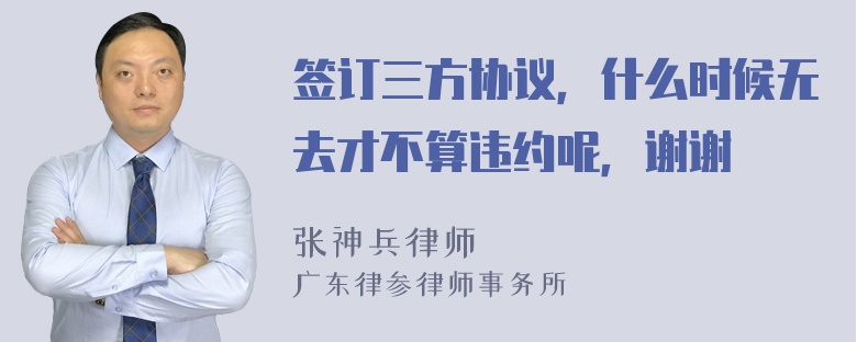 签订三方协议，什么时候无去才不算违约呢，谢谢