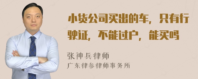 小货公司买出的车，只有行驶证，不能过户，能买吗