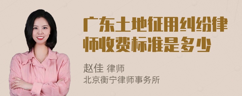 广东土地征用纠纷律师收费标准是多少