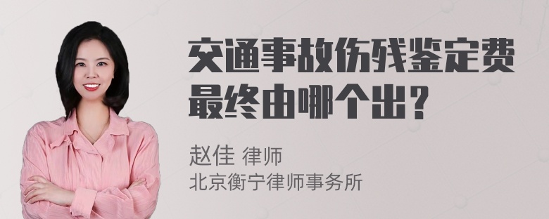 交通事故伤残鉴定费最终由哪个出？