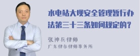 水电站大坝安全管理暂行办法第三十三条如何规定的？