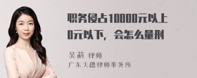 职务侵占10000元以上0元以下，会怎么量刑