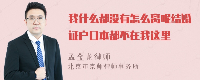 我什么都没有怎么离呢结婚证户口本都不在我这里