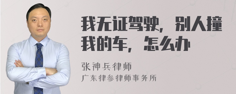 我无证驾驶，别人撞我的车，怎么办