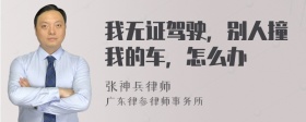 我无证驾驶，别人撞我的车，怎么办