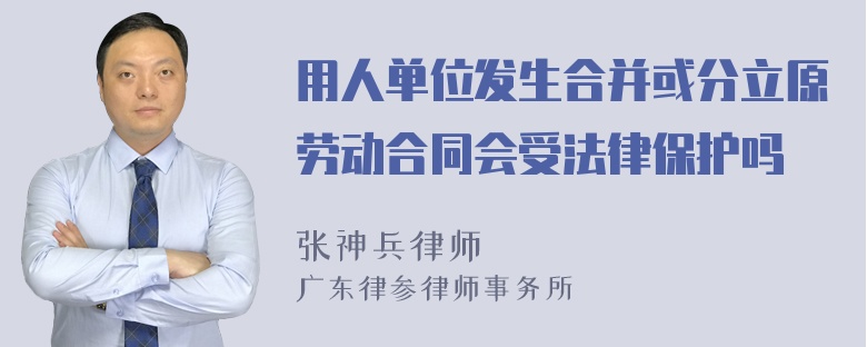 用人单位发生合并或分立原劳动合同会受法律保护吗