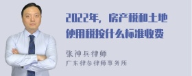 2022年，房产税和土地使用税按什么标准收费