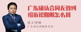 广东确认合同无效纠纷诉讼期限怎么算