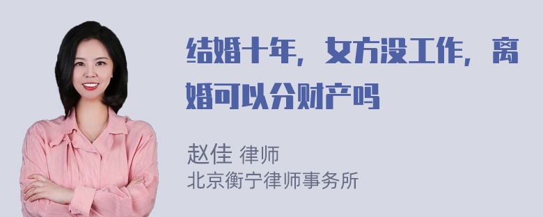 结婚十年，女方没工作，离婚可以分财产吗