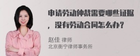 申请劳动仲裁需要哪些证据，没有劳动合同怎么办？