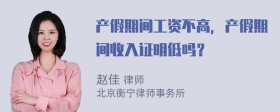 产假期间工资不高，产假期间收入证明低吗？