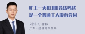 旷工一天扣300合法吗我是一个普通工人没有合同