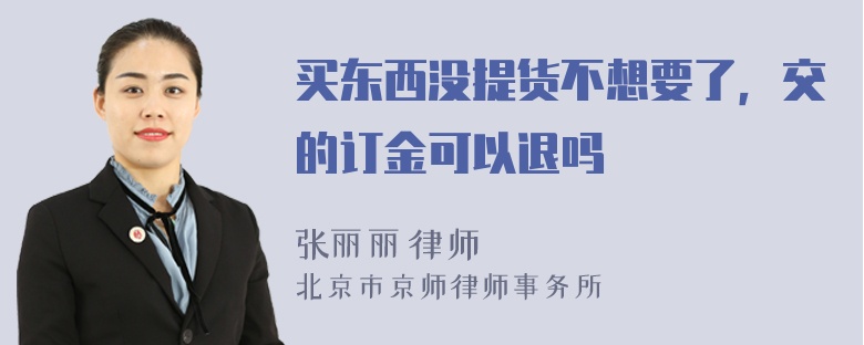 买东西没提货不想要了，交的订金可以退吗