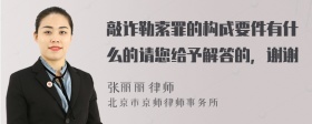 敲诈勒索罪的构成要件有什么的请您给予解答的，谢谢