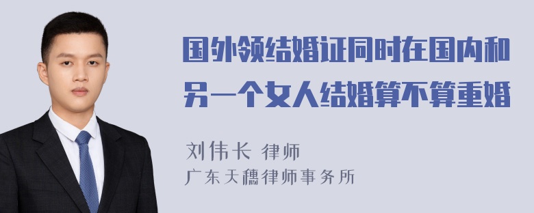 国外领结婚证同时在国内和另一个女人结婚算不算重婚