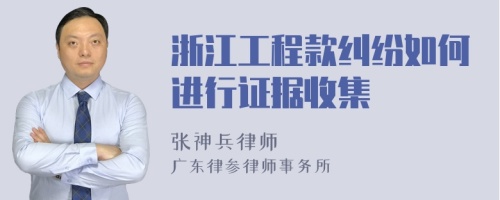 浙江工程款纠纷如何进行证据收集