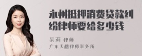 永州抵押消费贷款纠纷律师要给多少钱