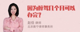 因为醉驾几个月可以办完？