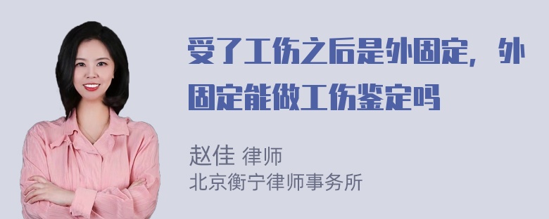 受了工伤之后是外固定，外固定能做工伤鉴定吗