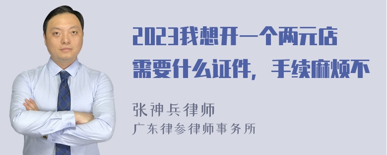 2023我想开一个两元店需要什么证件，手续麻烦不