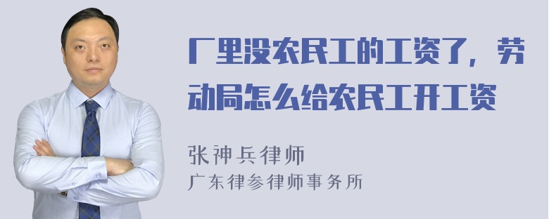 厂里没农民工的工资了，劳动局怎么给农民工开工资