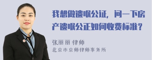 我想做遗嘱公证，问一下房产遗嘱公正如何收费标准？